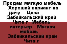 Продам мягкую мебель. Хороший вариант на дачу. › Цена ­ 5 000 - Забайкальский край, Чита г. Мебель, интерьер » Мягкая мебель   . Забайкальский край,Чита г.